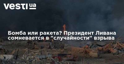 Мишель Аун - Бомба или ракета? Президент Ливана сомневается в "случайности" взрыва - vesti.ua - Украина - Ливан - Бейрут - Бейрут