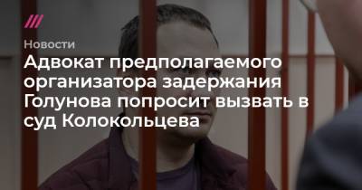 Иван Голунов - Игорь Ляховец - Адвокат предполагаемого организатора задержания Голунова попросит вызвать в суд Колокольцева - tvrain.ru - Москва