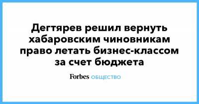 Сергей Фургал - Михаил Дегтярев - Дегтярев решил вернуть хабаровским чиновникам право летать бизнес-классом за счет бюджета - forbes.ru - Хабаровский край