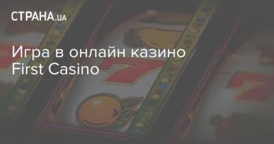 Игра в онлайн казино First Casino - strana.ua - Украина