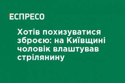 Хотел похвастаться оружием: на Киевщине мужчина устроил стрельбу - ru.espreso.tv - Киевская обл.