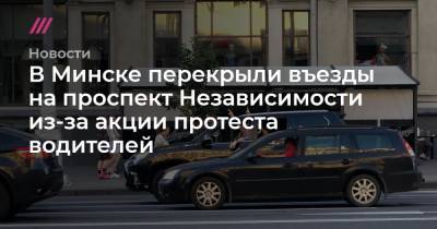 Василий Полонский - Светлана Тихановская - В Минске перекрыли въезды на проспект Независимости из-за акции протеста водителей - tvrain.ru - Белоруссия - Минск