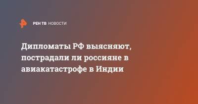 Дипломаты РФ выясняют, пострадали ли россияне в авиакатастрофе в Индии - ren.tv - Россия - Индия