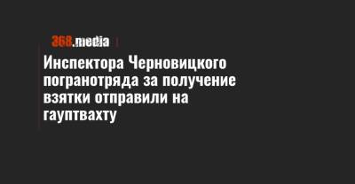 Инспектора Черновицкого погранотряда за получение взятки отправили на гауптвахту - 368.media - Украина - Румыния - Черновцы