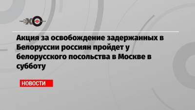 Екатерина Винокурова - Виталий Шкляров - Акция за освобождение задержанных в Белоруссии россиян пройдет у белорусского посольства в Москве в субботу - echo.msk.ru - Москва - Россия - Белоруссия