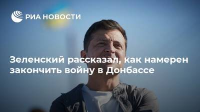 Владимир Зеленский - Зеленский рассказал, как намерен закончить войну в Донбассе - ria.ru - Москва - Украина - Берлин - Донбасс