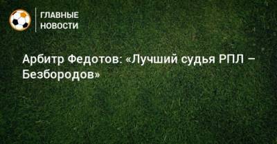 Владислав Безбородов - Алексей Еськов - Сергей Карасев - Игорь Федотов - Арбитр Федотов: «Лучший судья РПЛ – Безбородов» - bombardir.ru