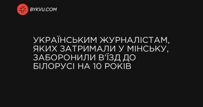 Українським журналістам, яких затримали у Мінську, заборонили в’їзд до Білорусі на 10 років - bykvu.com - Украина - Росія - місто Одеса - місто Мінськ