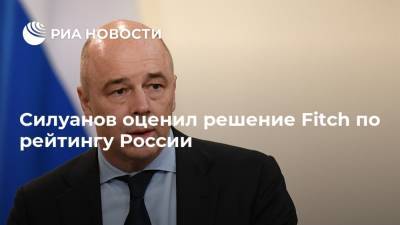Антон Силуанов - Силуанов оценил решение Fitch по рейтингу России - ria.ru - Москва - Россия
