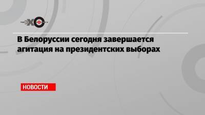 Александр Лукашенко - Сергей Тихановский - Виктор Бабарико - В Белоруссии сегодня завершается агитация на президентских выборах - echo.msk.ru - Белоруссия