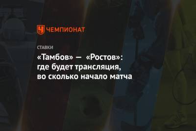 «Тамбов» — «Ростов»: где будет трансляция, во сколько начало матча - championat.com - Россия - Тамбов