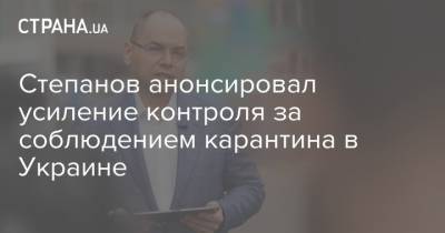 Максим Степанов - Степанов анонсировал усиление контроля за соблюдением карантина в Украине - strana.ua - Украина