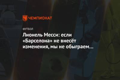 Лионель Месси - Лионель Месси: если «Барселона» не внесёт изменения, мы не обыграем «Наполи» - championat.com - Испания - Аргентина