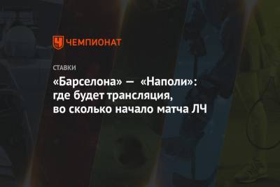 «Барселона» — «Наполи»: где будет трансляция, во сколько начало матча ЛЧ - championat.com