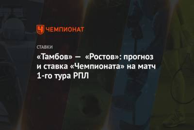 Алексей Анисимов - «Тамбов» — «Ростов»: прогноз и ставка «Чемпионата» на матч 1-го тура РПЛ - championat.com - Москва - Сочи - Тамбов