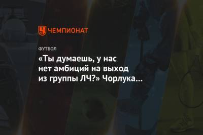 Полина Куимова - «Ты думаешь, у нас нет амбиций на выход из группы ЛЧ?» Чорлука ответил болельщику - championat.com - Москва - Россия