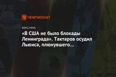 Олег Тактаров - Алексей Олейник - «В США не было блокады Ленинграда». Тактаров осудил Льюиса, плюнувшего Олейнику в еду - championat.com - США - Санкт-Петербург