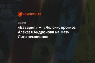 Алексей Андронов - «Бавария» — «Челси»: прогноз Алексея Андронова на матч Лиги чемпионов - championat.com