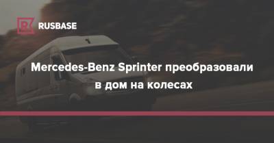 Mercedes-Benz Sprinter преобразовали в дом на колесах - rb.ru
