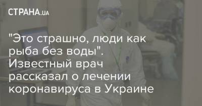 Олег Яковенко - "Это страшно, люди как рыба без воды". Известный врач рассказал о лечении коронавируса в Украине - strana.ua - Украина - Волынская обл.