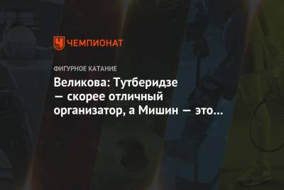 Этери Тутберидзе - Алина Загитова - Евгения Медведева - Елизавета Туктамышева - Анна Щербакова - Александра Трусова - Алена Косторная - Великова: Тутберидзе — скорее отличный организатор, а Мишин — это гений - championat.com - Россия
