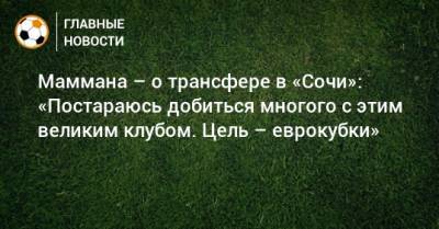 Кристиан Нобоа - Эмануэль Мамман - Маммана – о трансфере в «Сочи»: «Постараюсь добиться многого с этим великим клубом. Цель – еврокубки» - bombardir.ru - Сочи