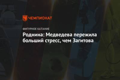 Алина Загитова - Евгения Медведева - Ирина Роднина - Роднина: Медведева пережила больший стресс, чем Загитова - championat.com - Россия