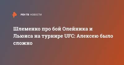 Александр Шлеменко - Алексей Олейник - Шлеменко про бой Олейника и Льюиса на турнире UFC: Алексею было сложно - ren.tv - Россия