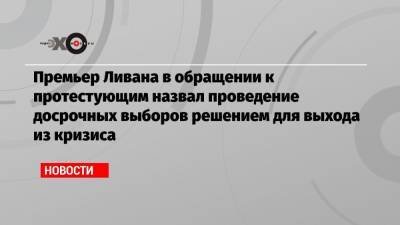 Хасан Диаб - Премьер Ливана в обращении к протестующим назвал проведение досрочных выборов решением для выхода из кризиса - echo.msk.ru - Катар - Ливан - Бейрут