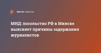 Мария Захарова - Василий Полонский - Владимир Роменский - Николай Антипов - МИД: посольство РФ в Минске выясняет причины задержания журналистов - ren.tv - Россия - Белоруссия - Минск