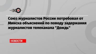 Василий Полонский - Владимир Роменский - Николай Антипов - Союз журналистов России потребовал от Минска объяснений по поводу задержания журналистов телеканала «Дождь» - echo.msk.ru - Россия - Белоруссия - Минск