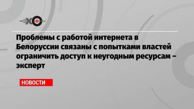 Проблемы с работой интернета в Белоруссии связаны с попытками властей ограничить доступ к неугодным ресурсам – эксперт - echo.msk.ru - Москва - Белоруссия