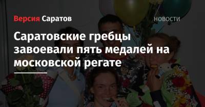 Саратовские гребцы завоевали пять медалей на московской регате - nversia.ru - Саратовская обл.