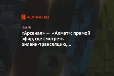 «Арсенал» — «Ахмат»: прямой эфир, где смотреть онлайн-трансляцию, по какому каналу покажут - championat.com - Россия - Тула