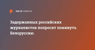 Василий Полонский - Анатолий Глаз - Владимир Роменский - Николай Антипов - Задержанных российских журналистов попросят покинуть Белоруссию - ren.tv - Россия - Белоруссия - Минск