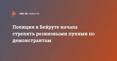 Полиция в Бейруте начала стрелять резиновыми пулями по демонстрантам - ren.tv - Ливан - Бейрут - Протесты