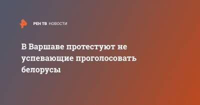 В Варшаве протестуют не успевающие проголосовать белорусы - ren.tv - Москва - Белоруссия - Варшава