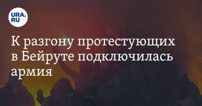 К разгону протестующих в Бейруте подключилась армия. Военные используют газ и пули — пока резиновые - ura.news - Ливан - Бейрут