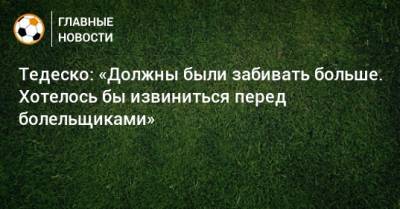 Доменико Тедеско - Тедеско: «Должны были забивать больше. Хотелось бы извиниться перед болельщиками» - bombardir.ru - Сочи