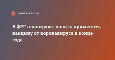 Стелла Кириакидес - В ФРГ планируют начать применять вакцину от коронавируса в конце года - ren.tv - Германия