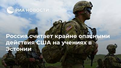 Россия считает крайне опасными действия США на учениях в Эстонии - ria.ru - Россия - США - Вашингтон - Эстония