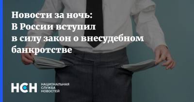 Новости за ночь: В России вступил в силу закон о внесудебном банкротстве - nsn.fm - Россия