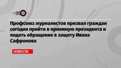 Иван Павлов - Иван Сафронов - Профсоюз журналистов призвал граждан сегодня прийти в приемную президента и подать обращение в защиту Ивана Сафронова - echo.msk.ru - Россия