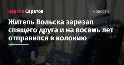 Житель Вольска зарезал спящего друга и на восемь лет отправился в колонию - nversia.ru - Россия - Саратовская обл. - Вольск