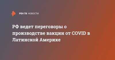 Сергей Лавров - РФ ведет переговоры о производстве вакцин от COVID в Латинской Америке - ren.tv - Россия