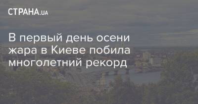 Борис Срезневский - В первый день осени жара в Киеве побила многолетний рекорд - strana.ua - Киев - 1 Сентября