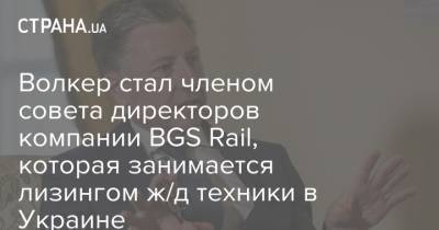 Курт Волкер - Волкер стал членом совета директоров компании BGS Rail, которая занимается лизингом ж/д техники в Украине - strana.ua - США - Украина - Назначения