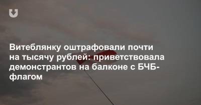 Витеблянку оштрафовали почти на тысячу рублей: приветствовала демонстрантов на балконе с БЧБ-флагом - news.tut.by - Витебск