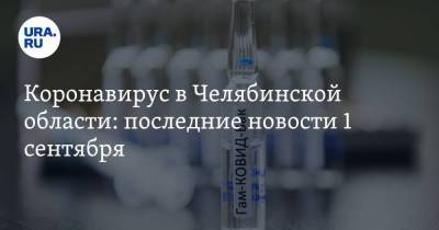 Коронавирус в Челябинской области: последние новости 1 сентября. Поставлен рекорд по смертности, заражения идут в рост, губернатор сделал прививку - koronavirus.center - Россия - Китай - Челябинская обл. - Ухань