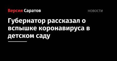 Валерий Радаев - Губернатор рассказал о вспышке коронавируса в детском саду - nversia.ru - Саратовская обл. - Вольск - Черкесск - район Балаковский